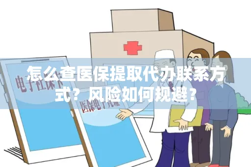 怎么查医保提取代办联系方式？风险如何规避？
